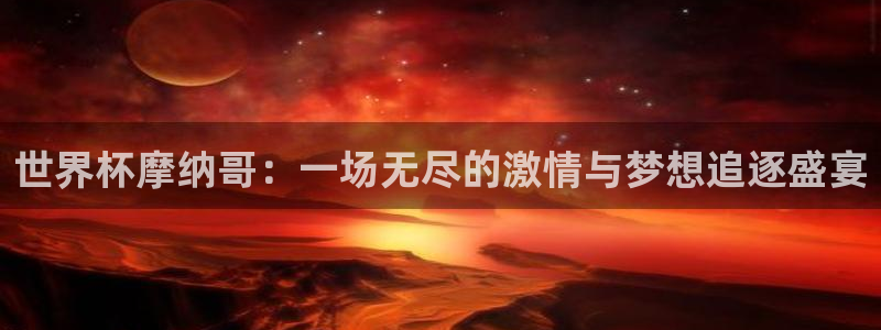 2026世界杯德国队阵容：世界杯摩纳哥：一场无尽的激情与梦想追逐盛宴