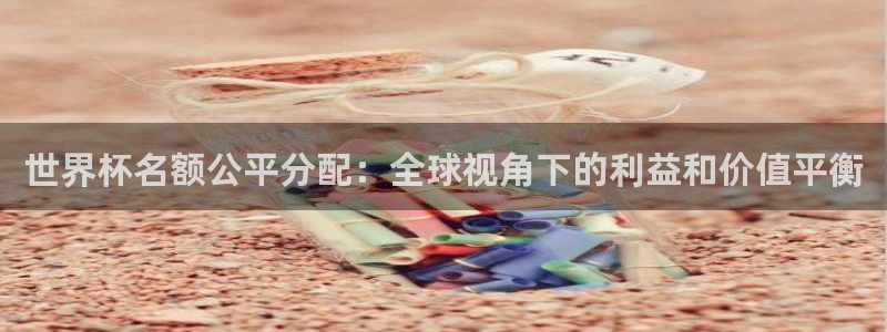 世界杯预选赛直播：世界杯名额公平分配：全球视角下的利益和价值平衡