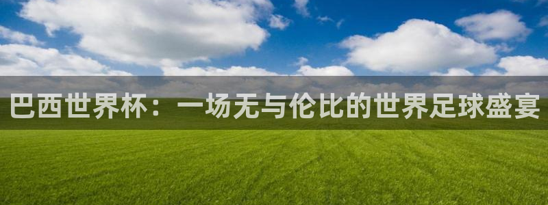 世预赛直播：巴西世界杯：一场无与伦比的世界足球盛宴
