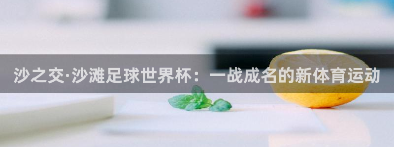 2026世界杯亚洲预选赛赛程：沙之交·沙滩足球世界杯：一战成名的新体育运动