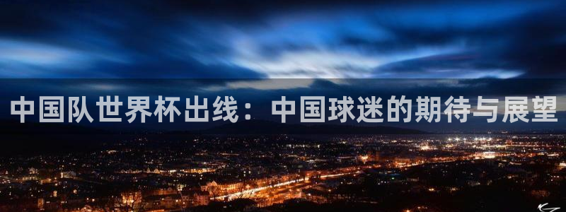 2026世界杯亚洲预选赛赛程：中国队世界杯出线：中国球迷的期待与展望