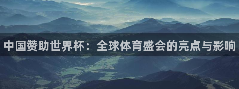 世界杯直播在线观看入口：中国赞助世界杯：全球体育盛会的亮点与影响